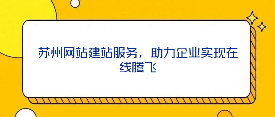 蘇州網(wǎng)站建站服務(wù)，助力企業(yè)實現(xiàn)在線騰飛