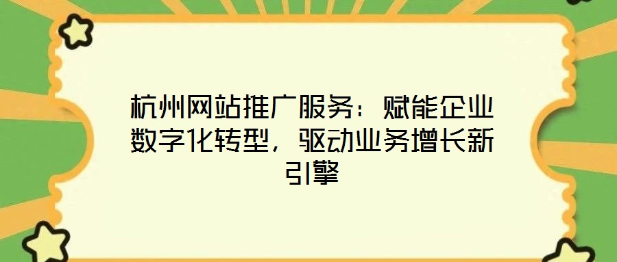 杭州網(wǎng)站推廣服務(wù)：賦能企業(yè)數(shù)字化轉(zhuǎn)型，驅(qū)動業(yè)務(wù)增長新引擎