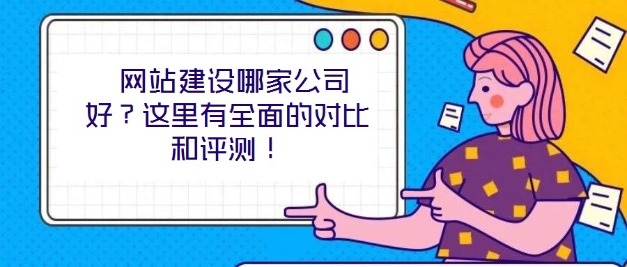  網(wǎng)站建設(shè)哪家公司好？這里有全面的對比和評測！