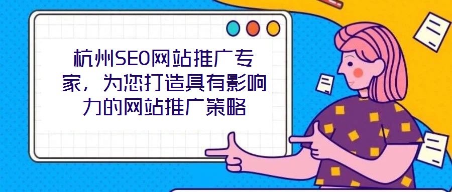 杭州SEO網(wǎng)站推廣專家，為您打造具有影響力的網(wǎng)站推廣策略