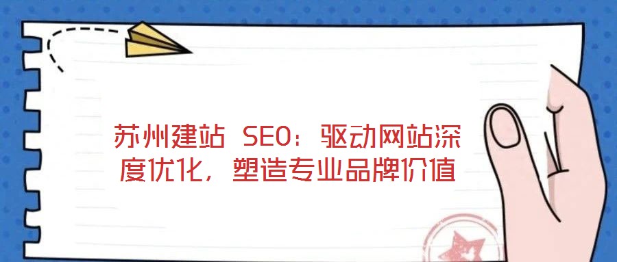 蘇州建站 SEO：驅(qū)動(dòng)網(wǎng)站深度優(yōu)化，塑造專業(yè)品牌價(jià)值