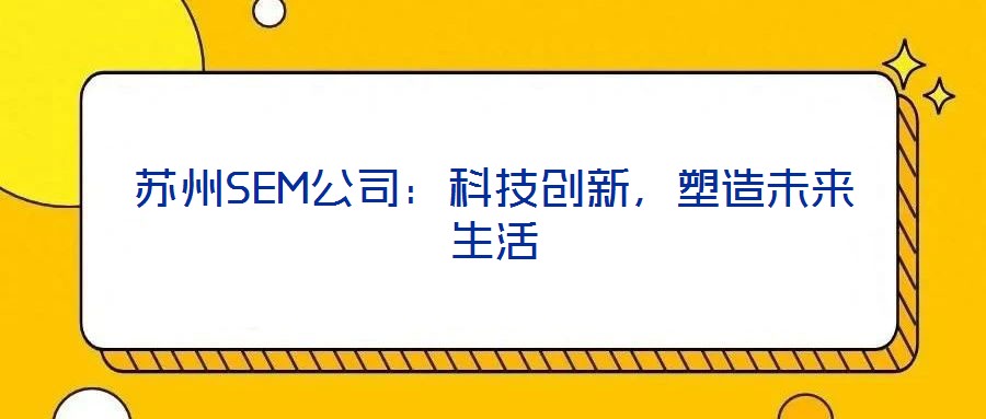 蘇州SEM公司：科技創(chuàng)新，塑造未來生活