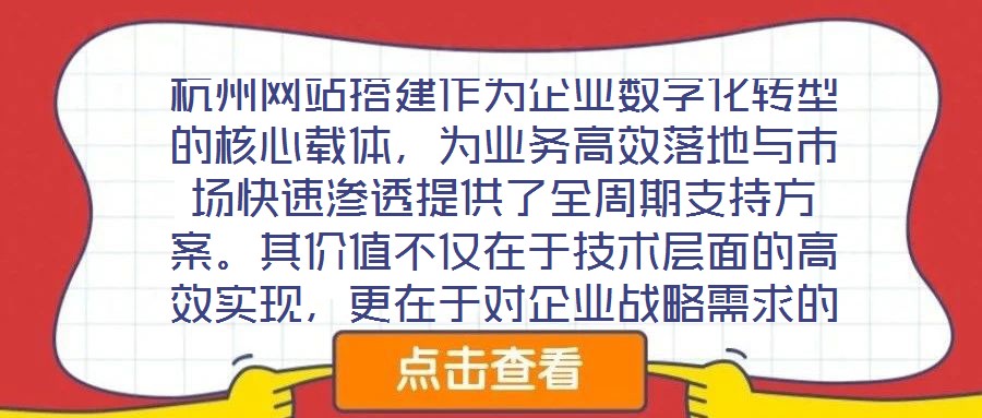 杭州網(wǎng)站搭建作為企業(yè)數(shù)字化轉型的核心載體，為業(yè)務高效落地與市場快速滲透提供了全周期支持方案。其價值不僅在于技術層面的高效實現(xiàn)，更在于對企業(yè)戰(zhàn)略需求的深度適配與市