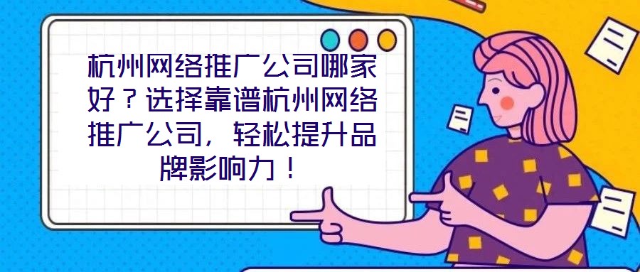 杭州網(wǎng)絡(luò)推廣公司哪家好？選擇靠譜杭州網(wǎng)絡(luò)推廣公司，輕松提升品牌影響力！