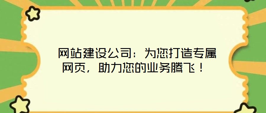  網(wǎng)站建設(shè)公司：為您打造專屬網(wǎng)頁，助力您的業(yè)務(wù)騰飛！