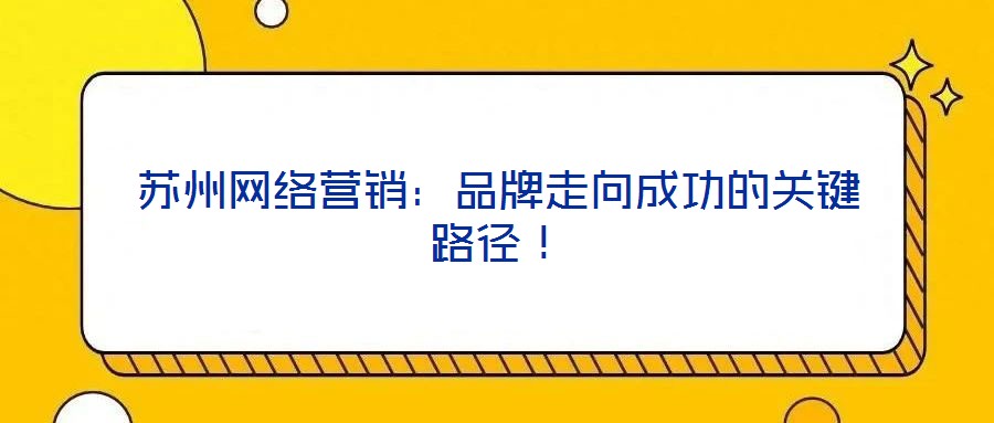 蘇州網(wǎng)絡(luò)營銷：品牌走向成功的關(guān)鍵路徑！