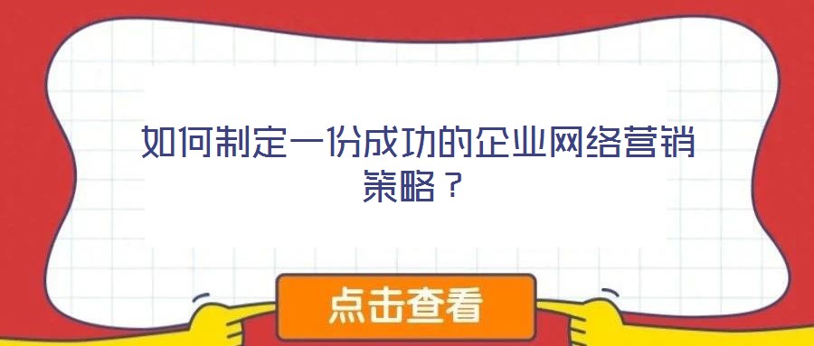 如何制定一份成功的企業(yè)網(wǎng)絡(luò)營銷策略？
