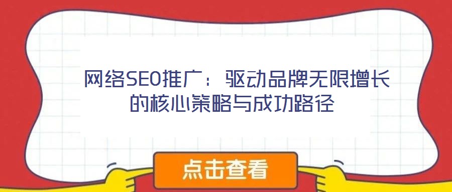  網(wǎng)絡SEO推廣：驅(qū)動品牌無限增長的核心策略與成功路徑
