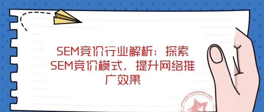 SEM競價(jià)行業(yè)解析：探索SEM競價(jià)模式，提升網(wǎng)絡(luò)推廣效果