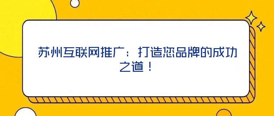 蘇州互聯(lián)網(wǎng)推廣：打造您品牌的成功之道！