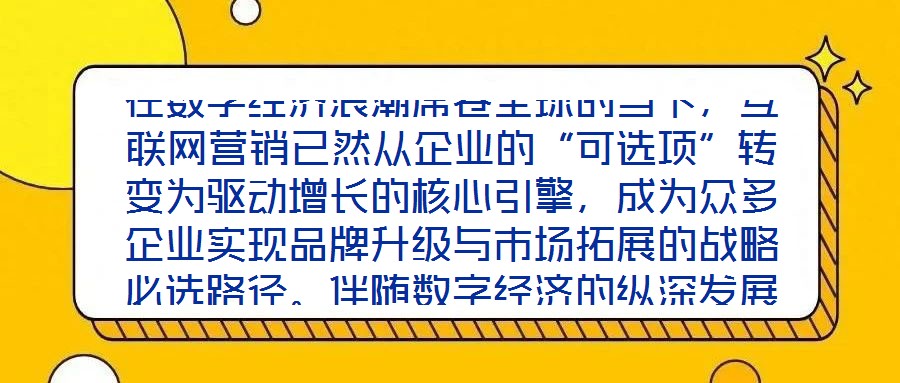 在數(shù)字經(jīng)濟(jì)浪潮席卷全球的當(dāng)下，互聯(lián)網(wǎng)營(yíng)銷已然從企業(yè)的“可選項(xiàng)”轉(zhuǎn)變?yōu)轵?qū)動(dòng)增長(zhǎng)的核心引擎，成為眾多企業(yè)實(shí)現(xiàn)品牌升級(jí)與市場(chǎng)拓展的戰(zhàn)略必選路徑。伴隨數(shù)字經(jīng)濟(jì)的縱深發(fā)展