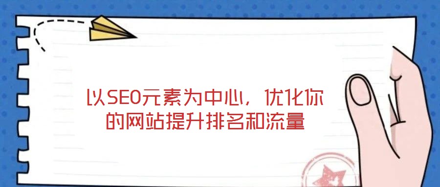 以SEO元素為中心，優(yōu)化你的網(wǎng)站提升排名和流量