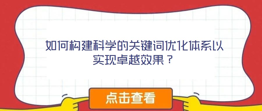 如何構(gòu)建科學(xué)的關(guān)鍵詞優(yōu)化體系以實現(xiàn)卓越效果？