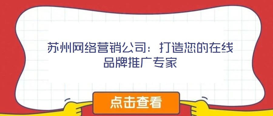 蘇州網(wǎng)絡(luò)營(yíng)銷(xiāo)公司：打造您的在線品牌推廣專(zhuān)家