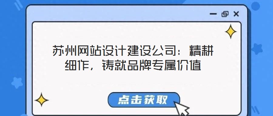 蘇州網(wǎng)站設(shè)計(jì)建設(shè)公司：精耕細(xì)作，鑄就品牌專屬價(jià)值