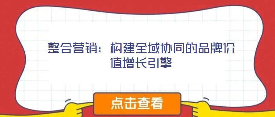整合營銷：構(gòu)建全域協(xié)同的品牌價(jià)值增長引擎