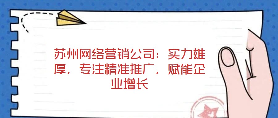 蘇州網(wǎng)絡(luò)營銷公司：實(shí)力雄厚，專注精準(zhǔn)推廣，賦能企業(yè)增長