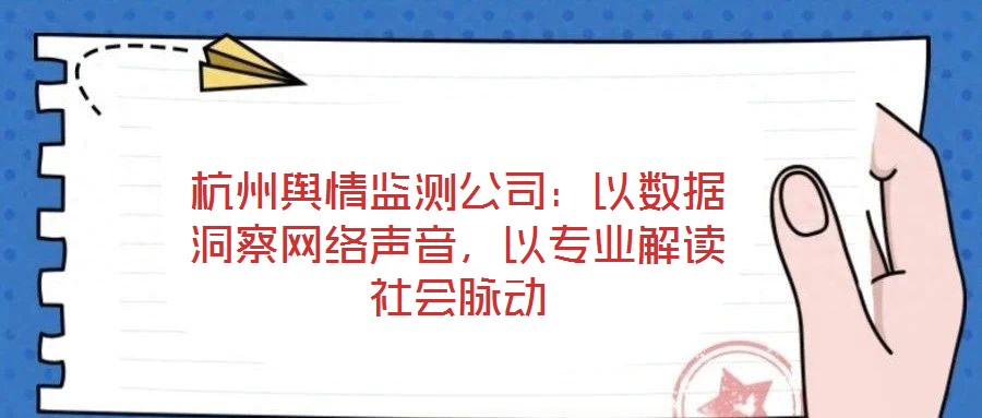 杭州輿情監(jiān)測(cè)公司：以數(shù)據(jù)洞察網(wǎng)絡(luò)聲音，以專業(yè)解讀社會(huì)脈動(dòng)