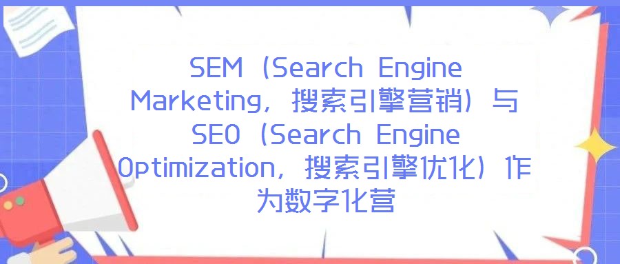 SEM（Search Engine Marketing，搜索引擎營銷）與SEO（Search Engine Optimization，搜索引擎優(yōu)化）作為數(shù)字化營