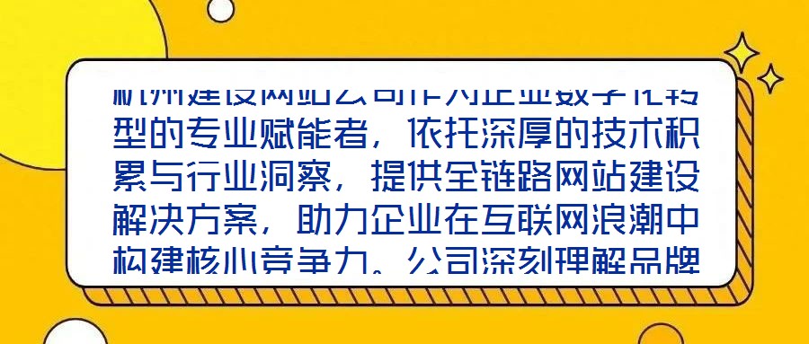 杭州建設(shè)網(wǎng)站公司作為企業(yè)數(shù)字化轉(zhuǎn)型的專業(yè)賦能者，依托深厚的技術(shù)積累與行業(yè)洞察，提供全鏈路網(wǎng)站建設(shè)解決方案，助力企業(yè)在互聯(lián)網(wǎng)浪潮中構(gòu)建核心競(jìng)爭(zhēng)力。公司深刻理解品牌