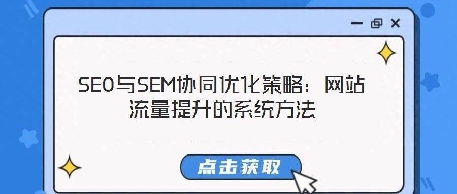 SEO與SEM協(xié)同優(yōu)化策略：網站流量提升的系統(tǒng)方法