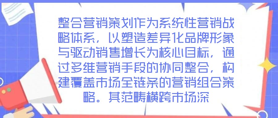 整合營銷策劃作為系統(tǒng)性營銷戰(zhàn)略體系，以塑造差異化品牌形象與驅動銷售增長為核心目標，通過多維營銷手段的協(xié)同整合，構建覆蓋市場全鏈條的營銷組合策略。其范疇橫跨市場深