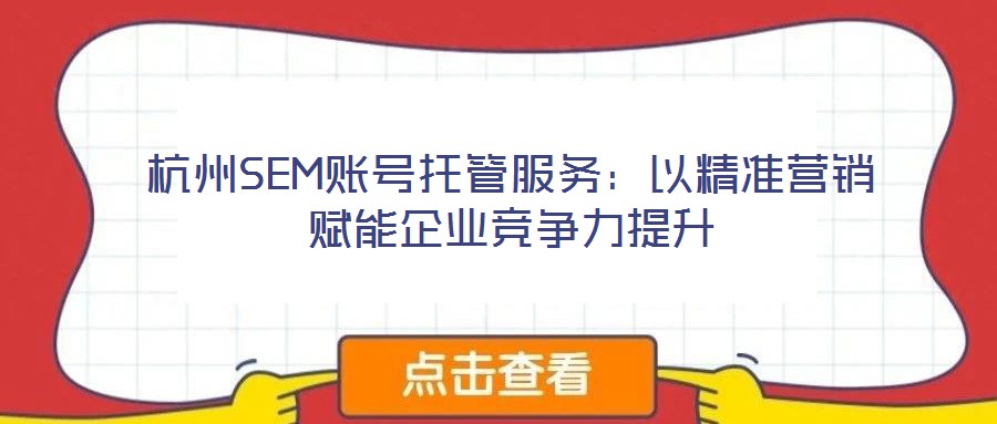 杭州SEM賬號(hào)托管服務(wù)：以精準(zhǔn)營(yíng)銷賦能企業(yè)競(jìng)爭(zhēng)力提升