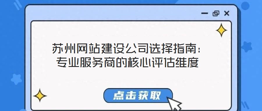  蘇州網站建設公司選擇指南：專業(yè)服務商的核心評估維度