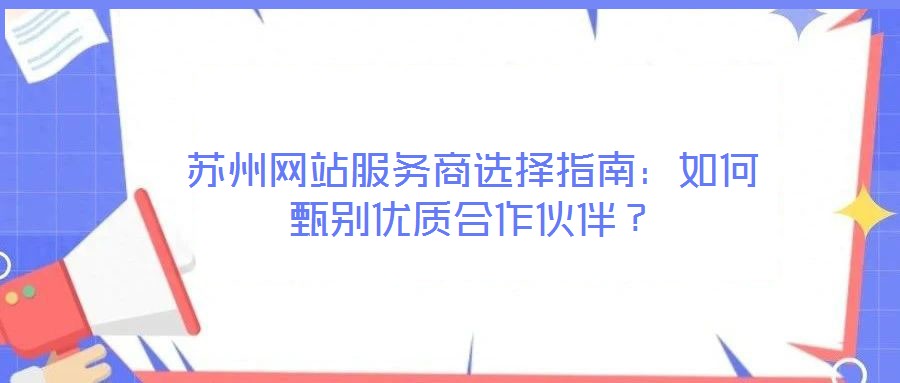 蘇州網(wǎng)站服務(wù)商選擇指南：如何甄別優(yōu)質(zhì)合作伙伴？