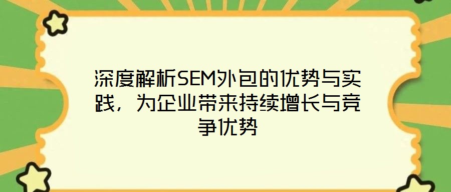 深度解析SEM外包的優(yōu)勢與實(shí)踐，為企業(yè)帶來持續(xù)增長與競爭優(yōu)勢