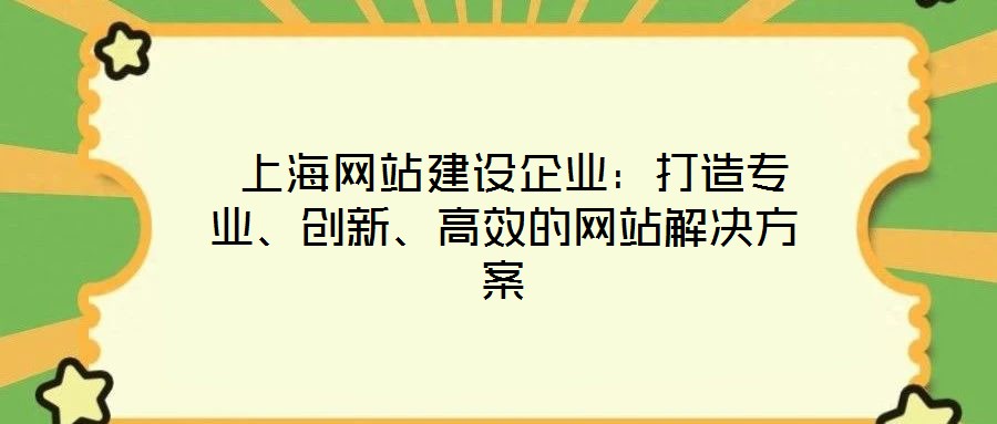  上海網(wǎng)站建設(shè)企業(yè)：打造專業(yè)、創(chuàng)新、高效的網(wǎng)站解決方案