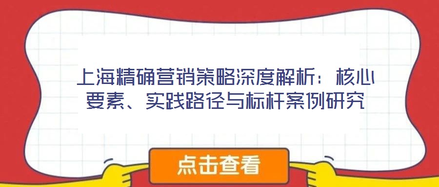 上海精確營銷策略深度解析：核心要素、實踐路徑與標桿案例研究