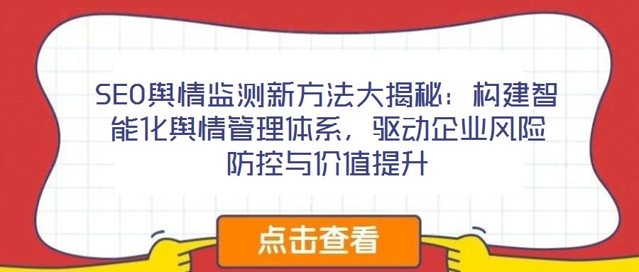 SEO輿情監(jiān)測新方法大揭秘：構(gòu)建智能化輿情管理體系，驅(qū)動企業(yè)風(fēng)險(xiǎn)防控與價(jià)值提升