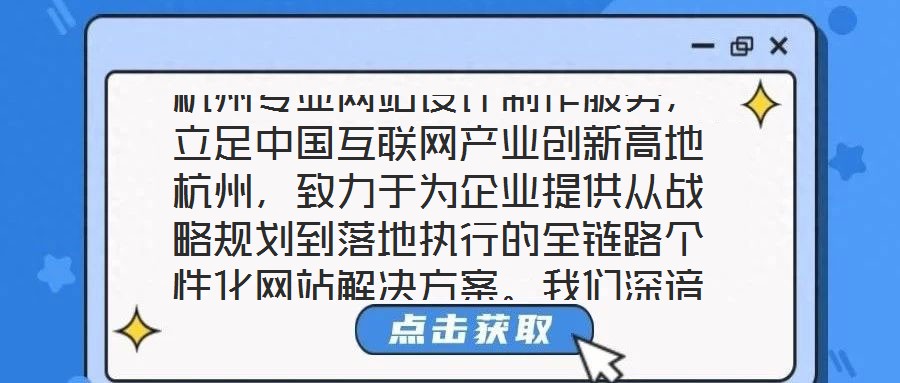 杭州專業(yè)網(wǎng)站設(shè)計(jì)制作服務(wù)，立足中國互聯(lián)網(wǎng)產(chǎn)業(yè)創(chuàng)新高地杭州，致力于為企業(yè)提供從戰(zhàn)略規(guī)劃到落地執(zhí)行的全鏈路個性化網(wǎng)站解決方案。我們深諳網(wǎng)站作為企業(yè)數(shù)字化轉(zhuǎn)型核心載體