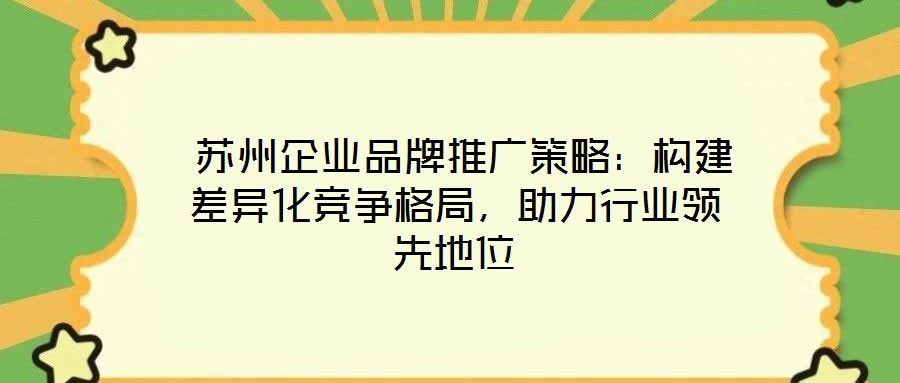 蘇州企業(yè)品牌推廣策略：構(gòu)建差異化競爭格局，助力行業(yè)領(lǐng)先地位