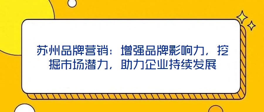蘇州品牌營銷：增強品牌影響力，挖掘市場潛力，助力企業(yè)持續(xù)發(fā)展