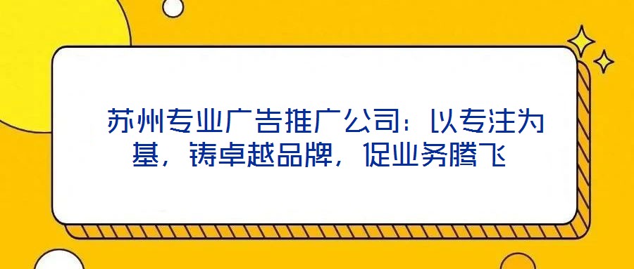  蘇州專業(yè)廣告推廣公司：以專注為基，鑄卓越品牌，促業(yè)務(wù)騰飛