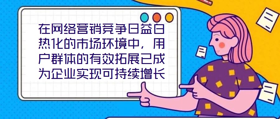 在網(wǎng)絡(luò)營(yíng)銷競(jìng)爭(zhēng)日益白熱化的市場(chǎng)環(huán)境中，用戶群體的有效拓展已成為企業(yè)實(shí)現(xiàn)可持續(xù)增長(zhǎng)的核心命題。網(wǎng)絡(luò)營(yíng)銷領(lǐng)域的實(shí)力專家團(tuán)隊(duì)，憑借對(duì)行業(yè)趨勢(shì)的敏銳洞察與系統(tǒng)化的策略落