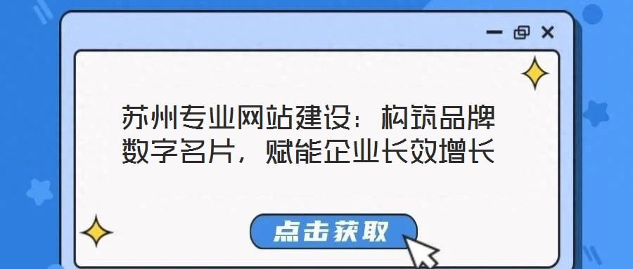 蘇州專業(yè)網(wǎng)站建設(shè)：構(gòu)筑品牌數(shù)字名片，賦能企業(yè)長效增長