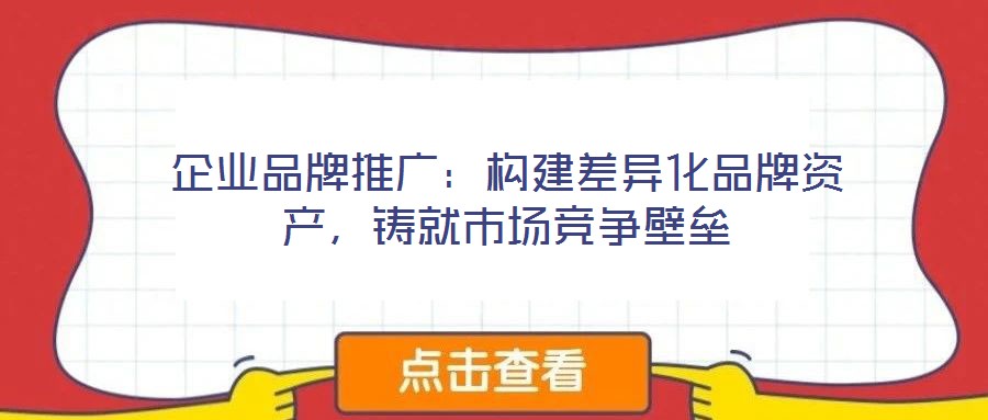 企業(yè)品牌推廣：構(gòu)建差異化品牌資產(chǎn)，鑄就市場(chǎng)競(jìng)爭(zhēng)壁壘