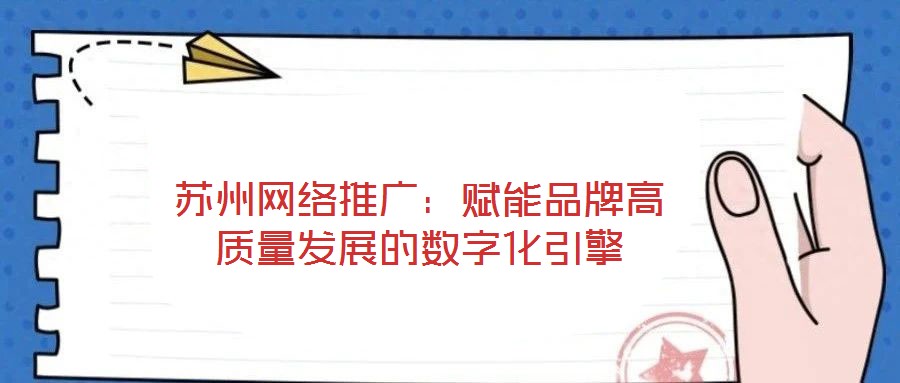 蘇州網(wǎng)絡推廣：賦能品牌高質(zhì)量發(fā)展的數(shù)字化引擎