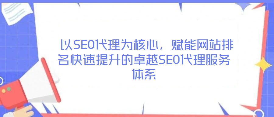  以SEO代理為核心，賦能網(wǎng)站排名快速提升的卓越SEO代理服務(wù)體系