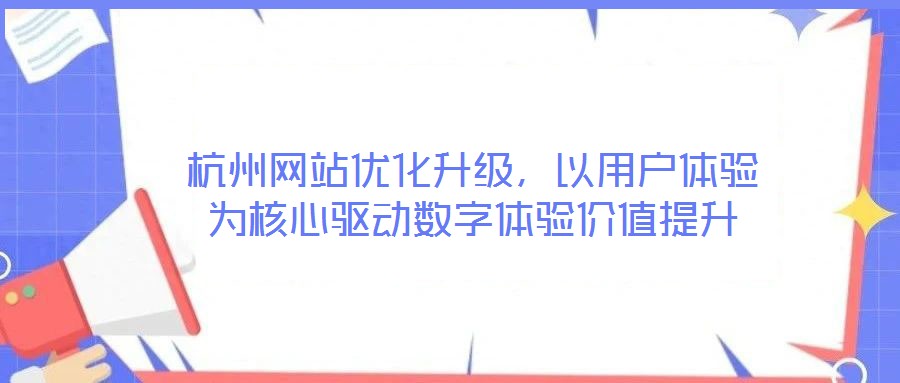 杭州網(wǎng)站優(yōu)化升級，以用戶體驗(yàn)為核心驅(qū)動數(shù)字體驗(yàn)價(jià)值提升