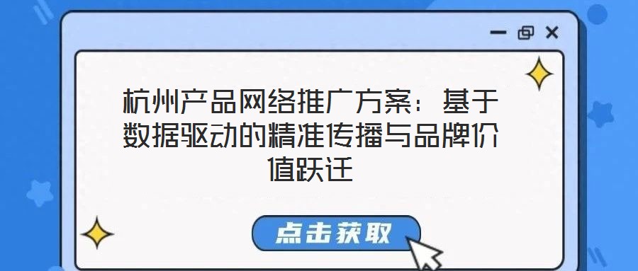 杭州產(chǎn)品網(wǎng)絡(luò)推廣方案：基于數(shù)據(jù)驅(qū)動的精準傳播與品牌價值躍遷