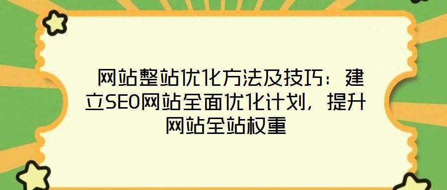  網(wǎng)站整站優(yōu)化方法及技巧：建立SEO網(wǎng)站全面優(yōu)化計劃，提升網(wǎng)站全站權(quán)重