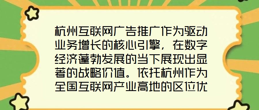 杭州互聯(lián)網(wǎng)廣告推廣作為驅(qū)動(dòng)業(yè)務(wù)增長(zhǎng)的核心引擎，在數(shù)字經(jīng)濟(jì)蓬勃發(fā)展的當(dāng)下展現(xiàn)出顯著的戰(zhàn)略價(jià)值。依托杭州作為全國(guó)互聯(lián)網(wǎng)產(chǎn)業(yè)高地的區(qū)位優(yōu)勢(shì)，其龐大的用戶基數(shù)與成熟的數(shù)