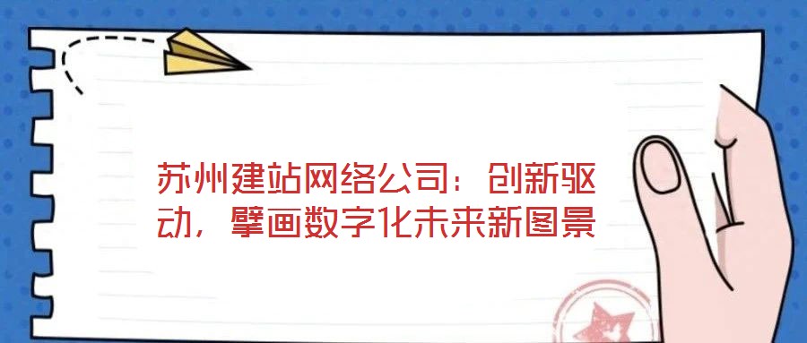 蘇州建站網(wǎng)絡(luò)公司：創(chuàng)新驅(qū)動(dòng)，擘畫數(shù)字化未來(lái)新圖景