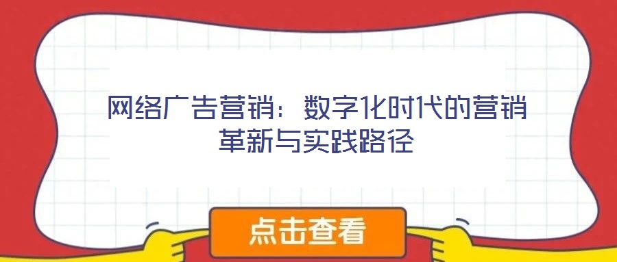 網(wǎng)絡廣告營銷：數(shù)字化時代的營銷革新與實踐路徑