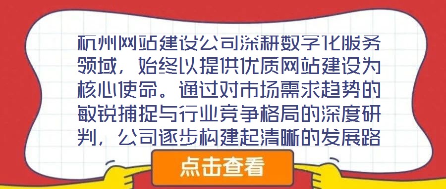 杭州網(wǎng)站建設(shè)公司深耕數(shù)字化服務(wù)領(lǐng)域，始終以提供優(yōu)質(zhì)網(wǎng)站建設(shè)為核心使命。通過(guò)對(duì)市場(chǎng)需求趨勢(shì)的敏銳捕捉與行業(yè)競(jìng)爭(zhēng)格局的深度研判，公司逐步構(gòu)建起清晰的發(fā)展路徑與品牌定