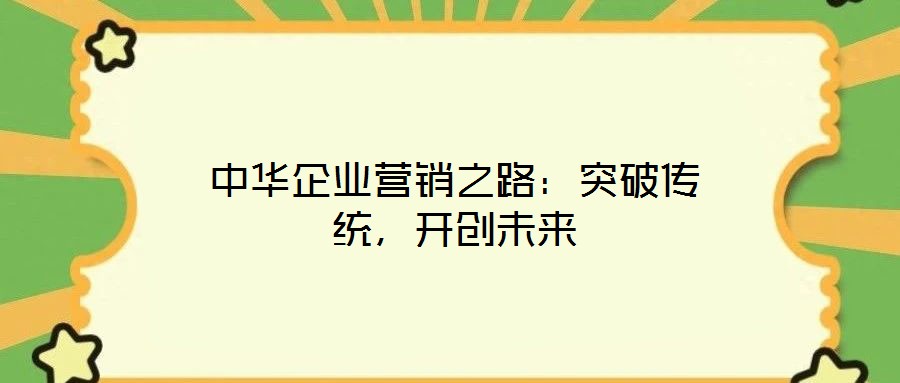 中華企業(yè)營銷之路：突破傳統(tǒng)，開創(chuàng)未來